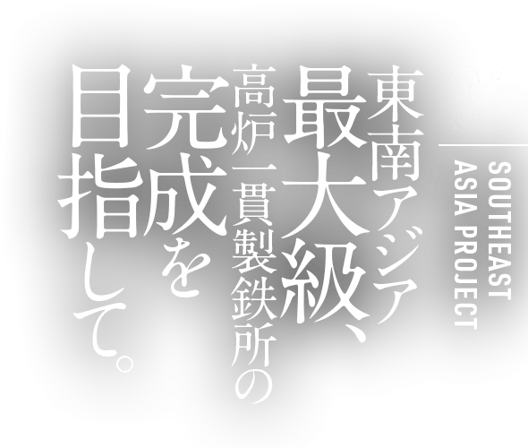 東南アジア最大級、高炉一貫製鉄所の完成を目指して。